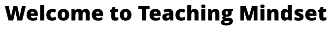 Welcome to Teaching Mindset